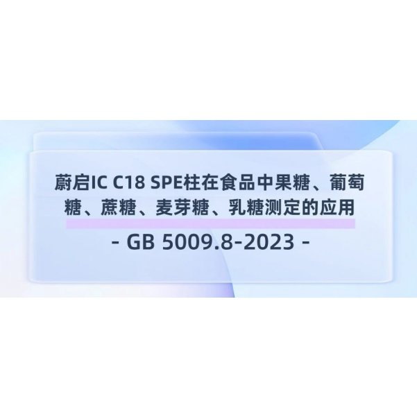 案例分享｜蔚启IC C18 SPE柱在食品中果糖、葡萄糖、蔗糖、麦芽糖、乳糖测定的应用（GB 5009.8-2023）