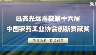 再添殊荣！迅杰光远喜获第十六届中国农药工业协会创新贡献奖！
